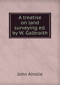 A treatise on land surveying ed. by W. Galbraith