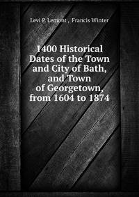 1400 Historical Dates of the Town and City of Bath, and Town of Georgetown, from 1604 to 1874