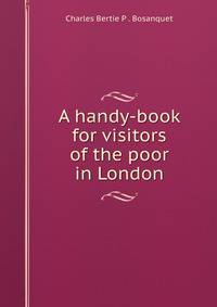 A handy-book for visitors of the poor in London