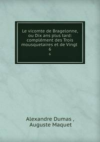 Le vicomte de Bragelonne, ou Dix ans plus tard: complment des Trois mousquetaires et de Vingt .. 6