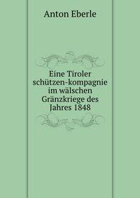 Eine Tiroler schutzen-kompagnie im walschen Granzkriege des Jahres 1848