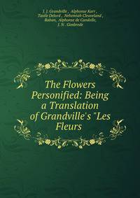 The Flowers Personified: Being a Translation of Grandville's "Les Fleurs .