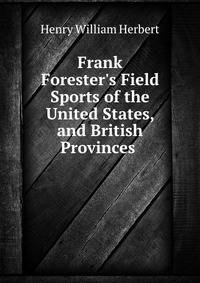 Frank Forester's Field Sports of the United States, and British Provinces .