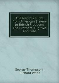 The Negro's Flight from American Slavery to British Freedom: The Brothers, Fugitive and Free