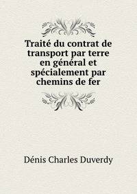 Traite du contrat de transport par terre en general et specialement par chemins de fer