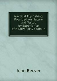 Practical Fly-fishing: Founded on Nature and Tested by Experience of Nearly Forty Years in .