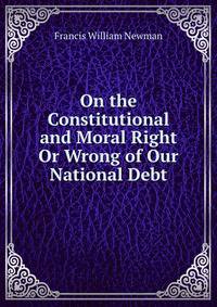 On the Constitutional and Moral Right Or Wrong of Our National Debt.