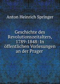 Geschichte des Revolutionszeitalters, 1789-1848: In offentlichen Vorlesungen an der Prager .