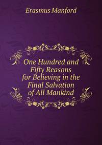 One Hundred and Fifty Reasons for Believing in the Final Salvation of All Mankind