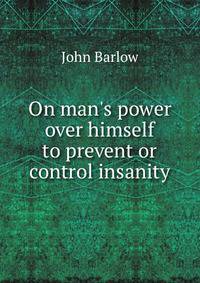 On man's power over himself to prevent or control insanity