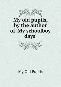 My old pupils, by the author of 'My schoolboy days'.