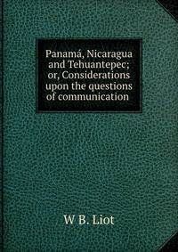 Panama, Nicaragua and Tehuantepec; or, Considerations upon the questions of communication .