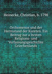 Orchomenos und der Herrnstand der Kureten. Ein Beitrag zur a?ltesten Religions- und Verfassungsgeschichte Griechenlands