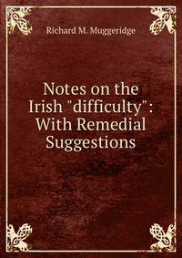 Notes on the Irish "difficulty": With Remedial Suggestions