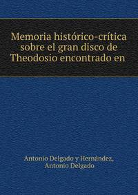 Memoria historico-critica sobre el gran disco de Theodosio encontrado en .