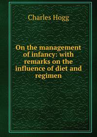 On the management of infancy: with remarks on the influence of diet and regimen