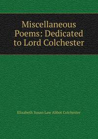 Miscellaneous Poems: Dedicated to Lord Colchester