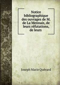 Notice bibliographique des ouvrages de M. de La Mennais, de leurs refutations, de leurs .
