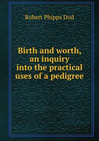 Birth and worth, an inquiry into the practical uses of a pedigree