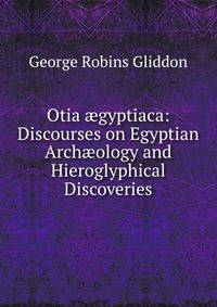 Otia ?gyptiaca: Discourses on Egyptian Arch?ology and Hieroglyphical Discoveries