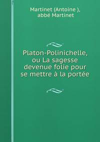 Platon-Polinichelle, ou La sagesse devenue folie pour se mettre a la portee .