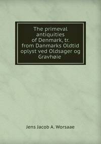 The primeval antiquities of Denmark, tr. from Danmarks Oldtid oplyst ved Oldsager og Gravhoie .