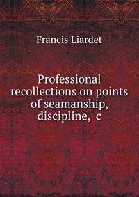 Professional recollections on points of seamanship, discipline, &amp;c