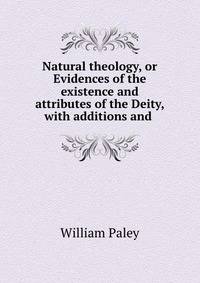 Natural theology, or Evidences of the existence and attributes of the Deity, with additions and .