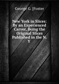 New York in Slices: By an Experienced Carver, Being the Original Slices Published in the N.Y .