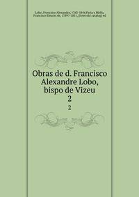 Obras de d. Francisco Alexandre Lobo, bispo de Vizeu. 2