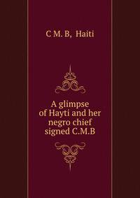 A glimpse of Hayti and her negro chief signed C.M.B
