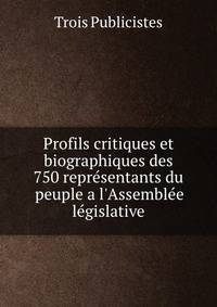 Profils critiques et biographiques des 750 repr?sentants du peuple a l'Assembl?e l?gislative