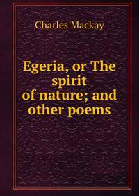 Egeria, or The spirit of nature; and other poems