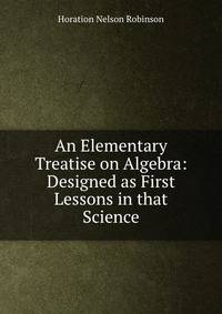 An Elementary Treatise on Algebra: Designed as First Lessons in that Science