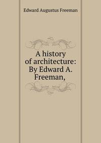 A history of architecture: By Edward A. Freeman,