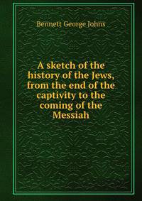 A sketch of the history of the Jews, from the end of the captivity to the coming of the Messiah