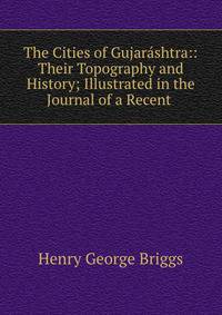 The Cities of Gujarashtra:: Their Topography and History; Illustrated in the Journal of a Recent .