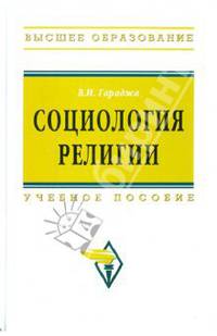 Социология религии: Учебное пособие для студентов и аспирантов гуманитарных специальностей / В.И. Гараджа. - 4-e изд., перераб. и доп. - (Высшее образование: Бакалавриат)., (Гриф)