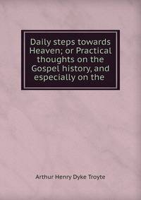 Daily steps towards Heaven; or Practical thoughts on the Gospel history, and especially on the .