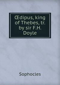 ?dipus, king of Thebes, tr. by sir F.H. Doyle