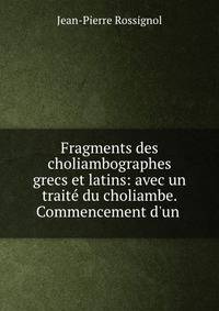 Fragments des choliambographes grecs et latins: avec un trait? du choliambe. Commencement d'un .