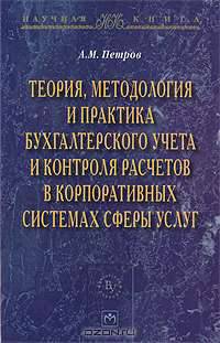 Теория, методология и практика бухгалтерского учета и контроля расчетов в корпоративных системах сферы услуг