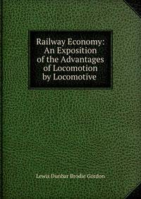 Railway Economy: An Exposition of the Advantages of Locomotion by Locomotive .