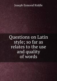 Questions on Latin style; so far as relates to the use and quality of words