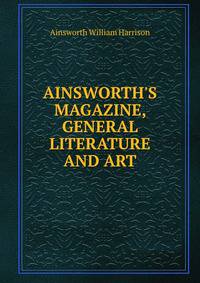 AINSWORTH'S MAGAZINE, GENERAL LITERATURE AND ART.