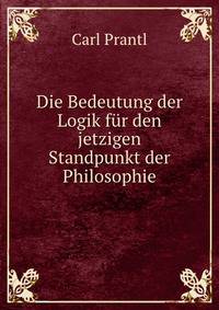 Die Bedeutung der Logik fur den jetzigen Standpunkt der Philosophie