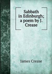 Sabbath in Edinburgh; a poem by J. Crease.