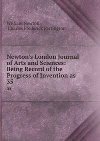 Newton's London Journal of Arts and Sciences: Being Record of the Progress of Invention as .