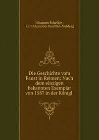 Die Geschichte vom Faust in Reimen: Nach dem einzigen bekannten Exemplar von 1587 in der Konigl .