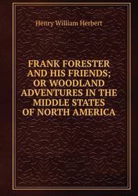 FRANK FORESTER AND HIS FRIENDS; OR WOODLAND ADVENTURES IN THE MIDDLE STATES OF NORTH AMERICA